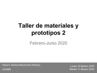 Taller de materiales y
prototipos 2
Febrero-Junio 2020
Tania A. Muñoa Moranchel (Wampi)
LDI/MID
Lunes 10 febrero 2020
Martes 11 febrero 2020
 