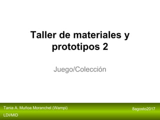 Taller de materiales y
prototipos 2
Juego/Colección
Tania A. Muñoa Moranchel (Wampi)
LDI/MID
8agosto2017
 