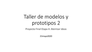 Taller de modelos y
prototipos 2
Proyecto Final Etapa 4: Aterrizar ideas
21mayo2020
 