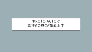 "PROTO.ACTOR”
串接GO與C#簡易上手
 