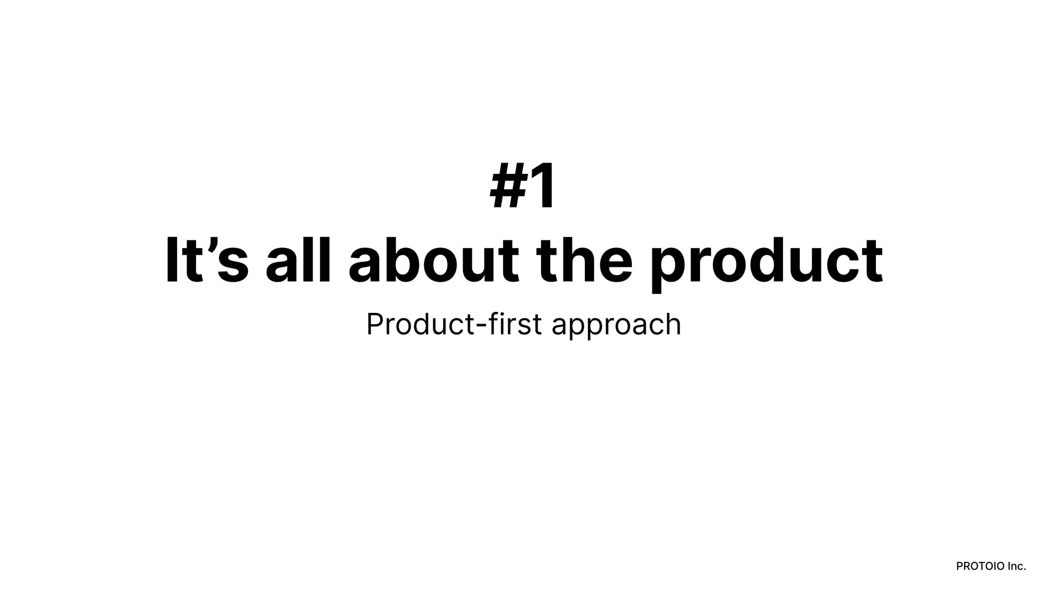 PROTOIO Inc.
#1
It’s all about the product
Product-first approach
 