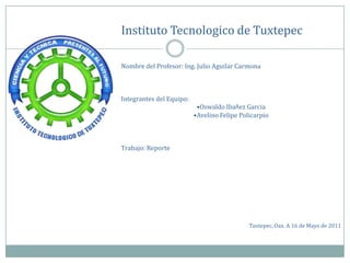 Instituto Tecnologico de Tuxtepec Nombre del Profesor: Ing. Julio Aguilar Carmona Integrantes del Equipo:  ,[object Object]