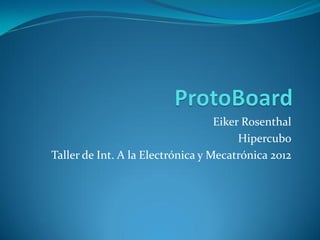 Eiker Rosenthal
                                        Hipercubo
Taller de Int. A la Electrónica y Mecatrónica 2012
 