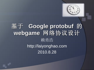 基于  Google protobuf  的  webgame  网络协议设计 赖勇浩 http://laiyonghao.com 2010.8.28 