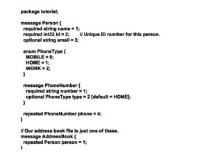 package tutorial;

message Person {
 required string name = 1;
 required int32 id = 2;     // Unique ID number for this pe...
