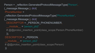 Person = _reflection.GeneratedProtocolMessageType('Person',
(_message.Message,), dict(
PhoneNumber =
_reflection.GeneratedProtocolMessageType('PhoneNumber',
(_message.Message,), dict(
DESCRIPTOR = _PERSON_PHONENUMBER,
__module__ = 'person_pb2'
# @@protoc_insertion_point(class_scope:Person.PhoneNumber)
)),
DESCRIPTOR = _PERSON,
__module__ = 'person_pb2'
# @@protoc_insertion_point(class_scope:Person)
))
 