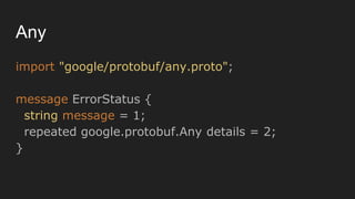 Any
import "google/protobuf/any.proto";
message ErrorStatus {
string message = 1;
repeated google.protobuf.Any details = 2;
}
 