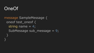 OneOf
message SampleMessage {
oneof test_oneof {
string name = 4;
SubMessage sub_message = 9;
}
}
 