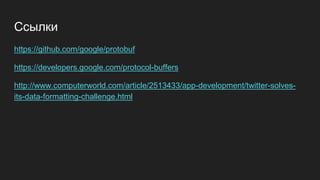 Ссылки
https://github.com/google/protobuf
https://developers.google.com/protocol-buffers
http://www.computerworld.com/article/2513433/app-development/twitter-solves-
its-data-formatting-challenge.html
 