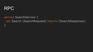 RPC
service SearchService {
rpc Search (SearchRequest) returns (SearchResponse);
}
 