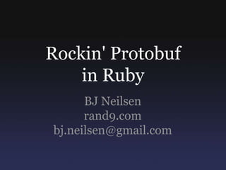 Rockin' Protobuf in Ruby BJ Neilsen rand9.com bj.neilsen@gmail.com 