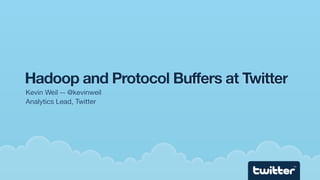 Hadoop and Protocol Buffers at Twitter
Kevin Weil -- @kevinweil
Analytics Lead, Twitter




                              ...