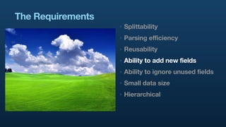 The Requirements
                   ‣   Splittability
                   ‣   Parsing efficiency
                   ‣   Reu...