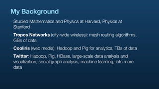 My Background
‣   Studied Mathematics and Physics at Harvard, Physics at
    Stanford
‣   Tropos Networks (city-wide wirel...