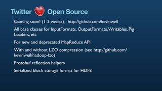 Twitter              Open Source
‣   Coming soon! (1-2 weeks) http://github.com/kevinweil
‣   All base classes for InputFo...