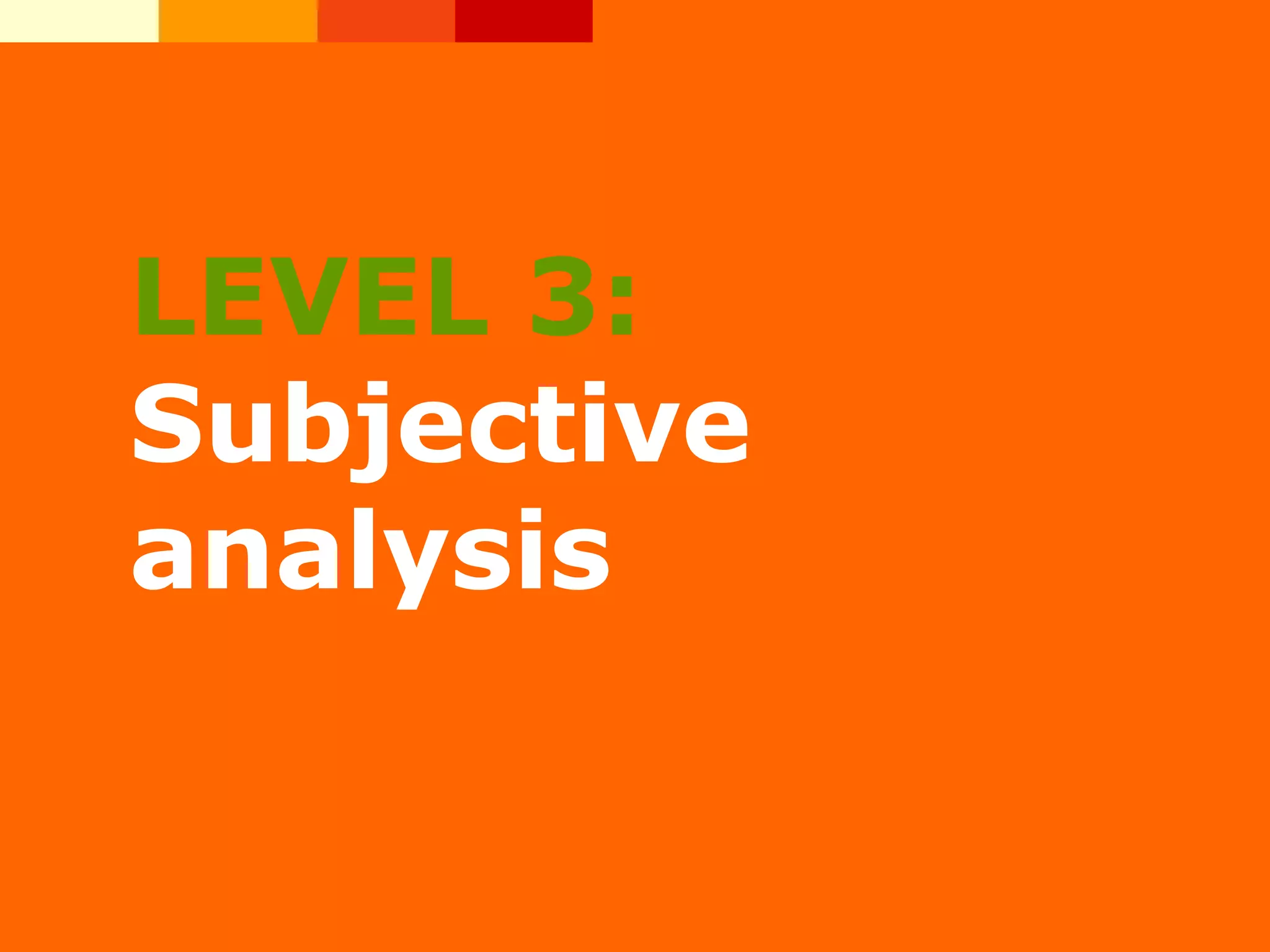 LEVEL 3:
Subjective
analysis
 