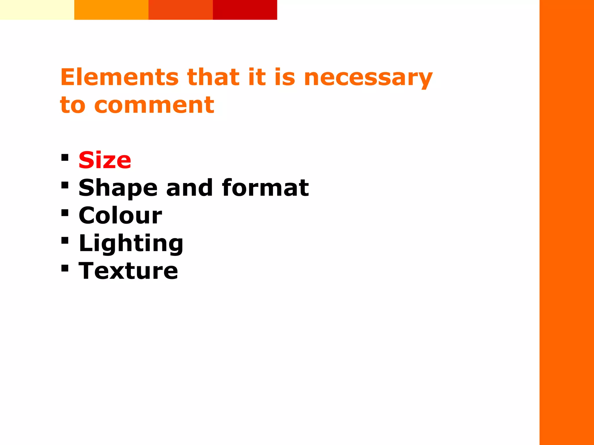 &nbsp;
Elements that it is necessary
to comment
 Size
 Shape and format
 Colour
 Lighting
 Texture
 