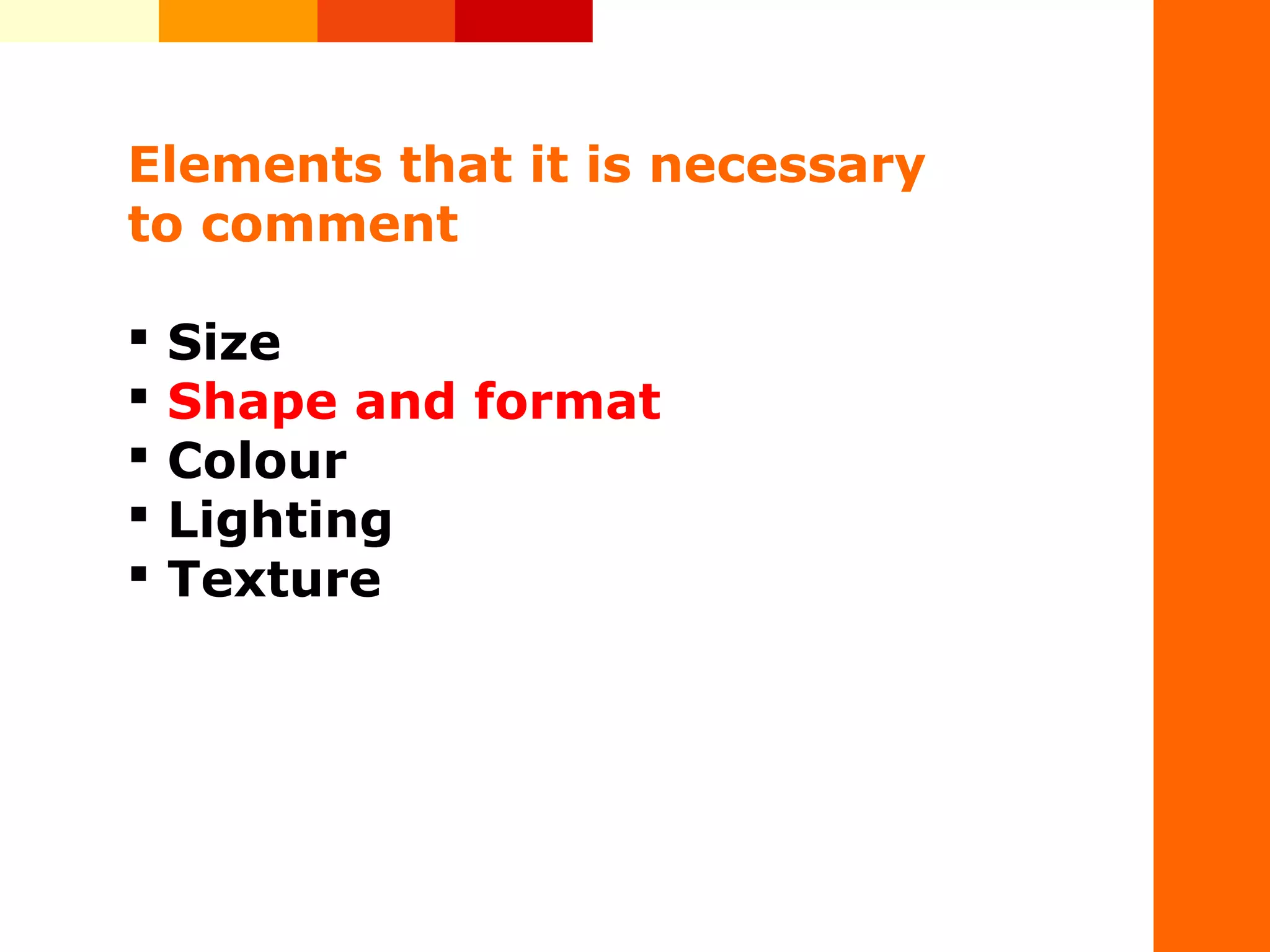 &nbsp;
Elements that it is necessary
to comment
 Size
 Shape and format
 Colour
 Lighting
 Texture
 