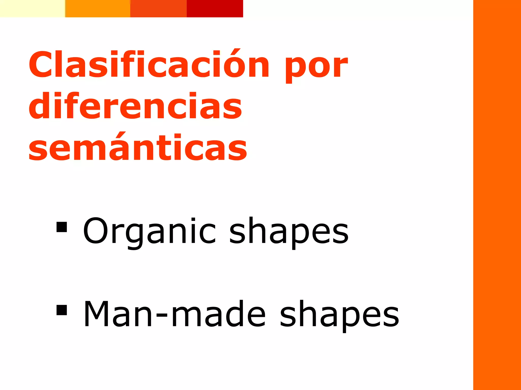 Clasificaci&oacute;n por
diferencias
sem&aacute;nticas
 Organic shapes
 Man-made shapes
 