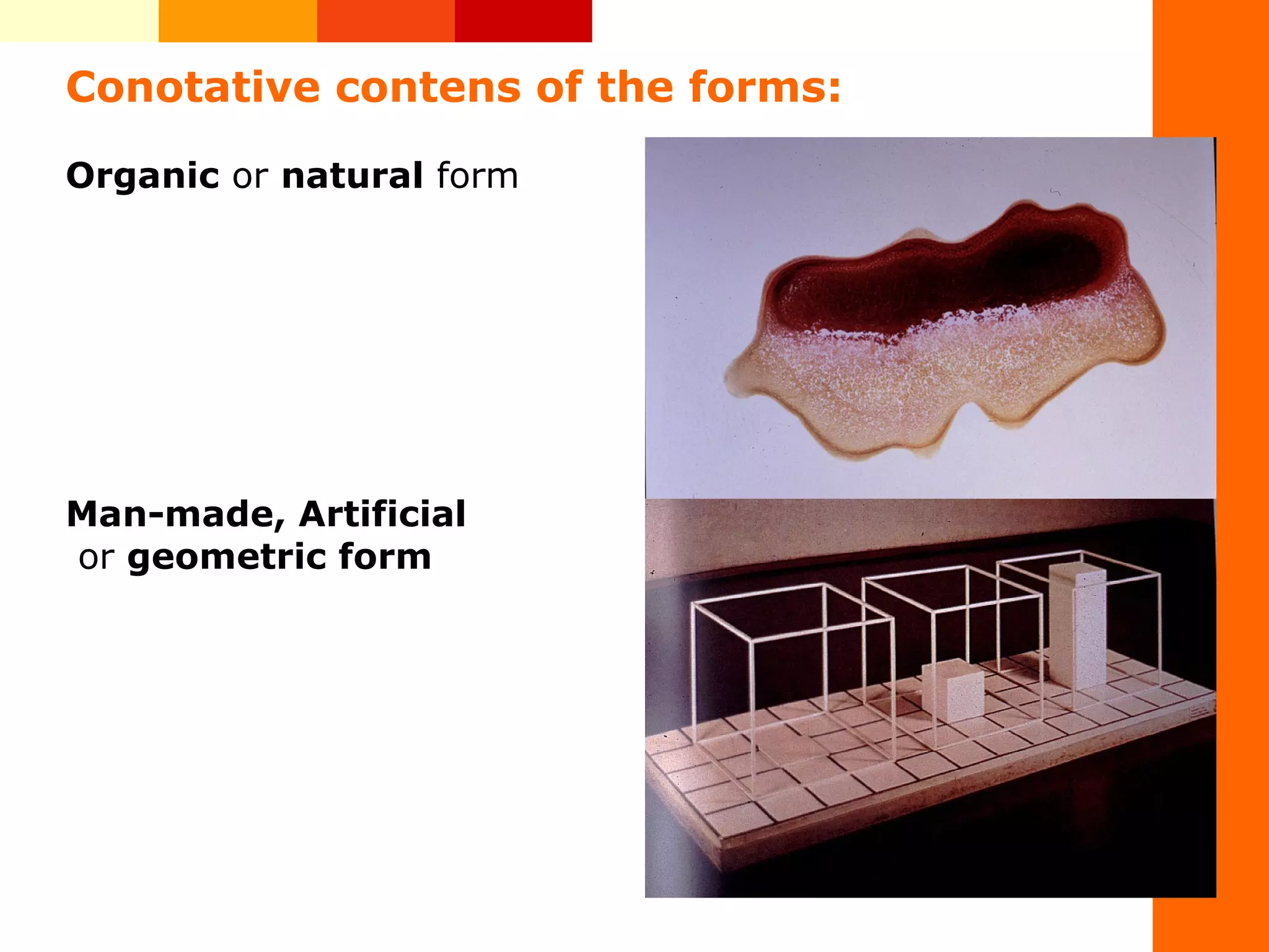 Conotative contens of the forms:
Organic or natural form
Man-made, Artificial
or geometric form
 