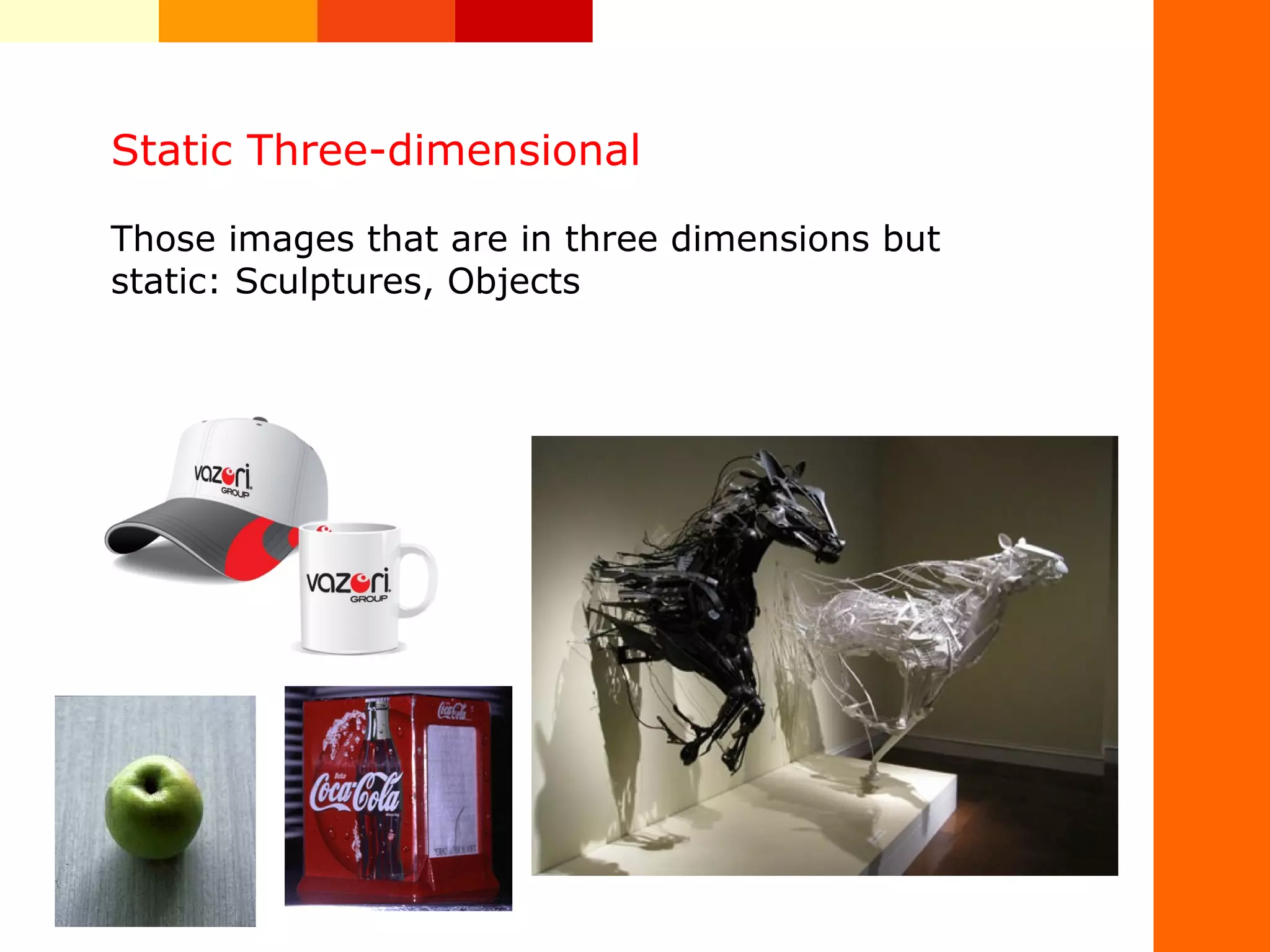Static Three-dimensional
Those images that are in three dimensions but
static: Sculptures, Objects
 