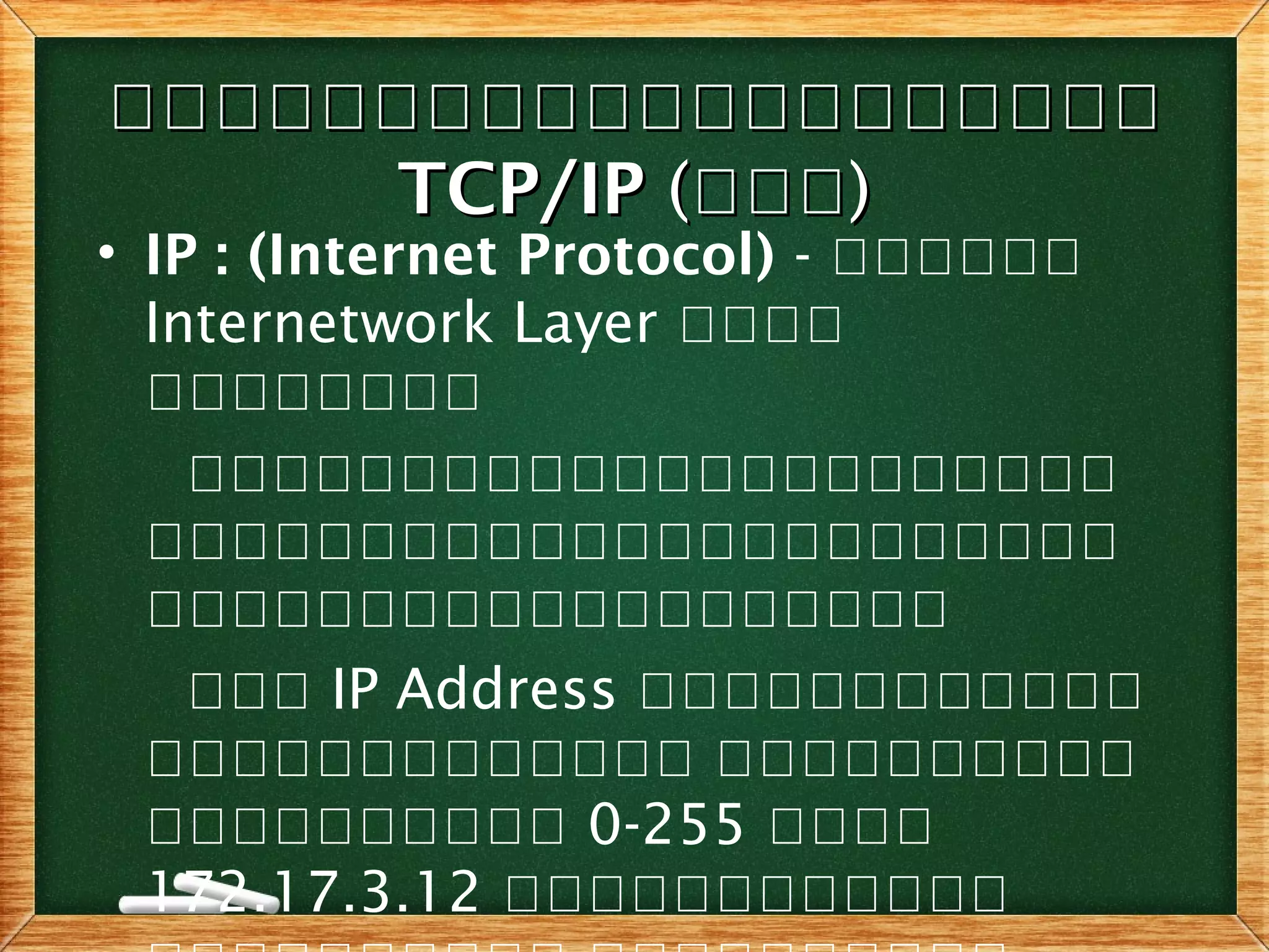 โโโโโโโโโโโโโโโโโโโโโโโโโโโโโโโโโโโโโโโโ
TCP/IPTCP/IP ((ออออออ))
• IP : (Internet Protocol) - ออออออ
Internetwork Layer ออออ
ออออออออ
ออออออออออออออออออออออ
อออออออออออออออออออออออ
อออออออออออออออออออ
อออ IP Address ออออออออออออ
อออออออออออออ ออออออออออ
ออออออออออ 0-255 ออออ
172.17.3.12 ออออออออออออ
 