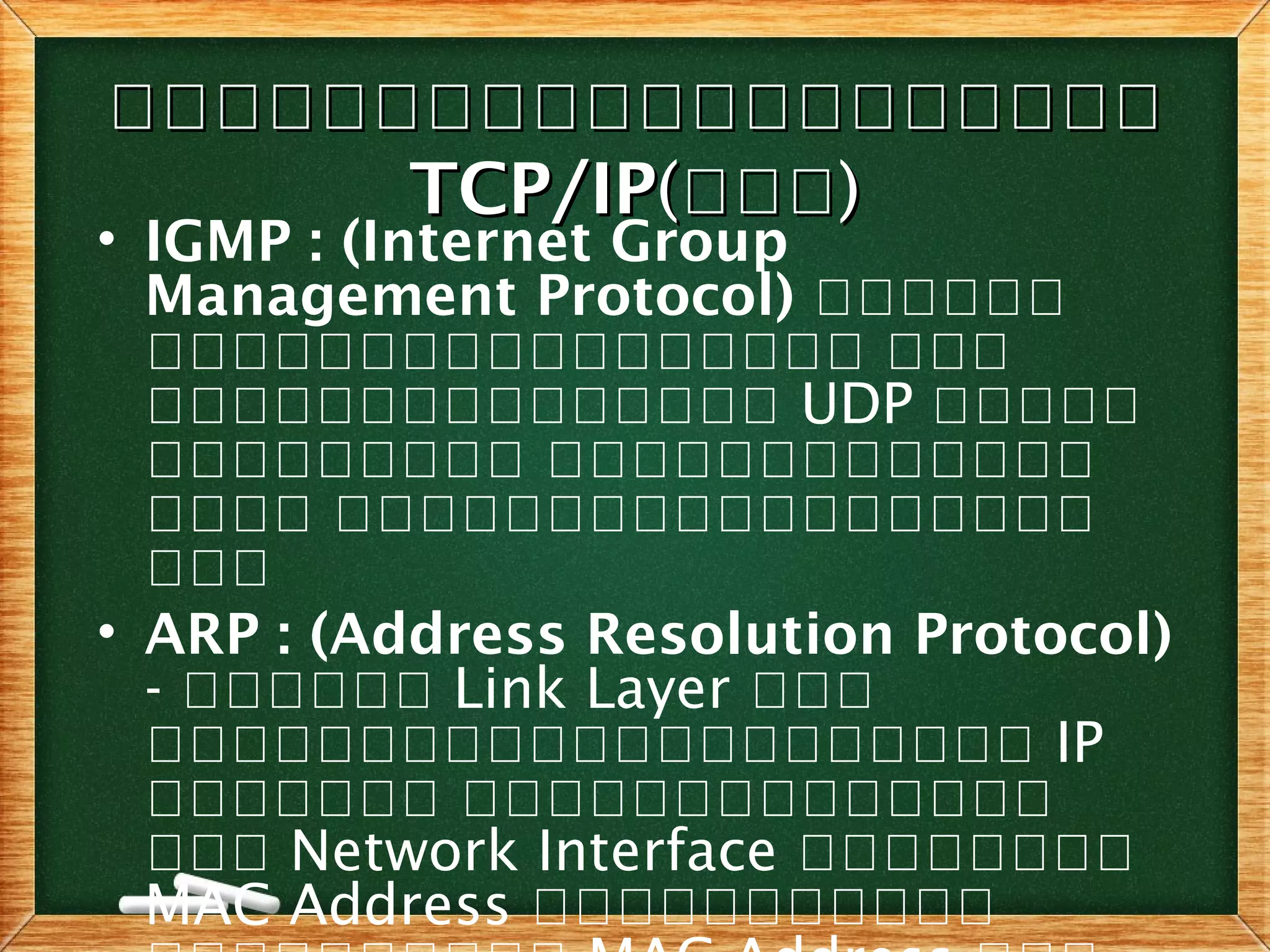 โโโโโโโโโโโโโโโโโโโโโโโโโโโโโโโโโโโโโโโโ
TCP/IPTCP/IP((ออออออ))
• IGMP : (Internet Group
Management Protocol) ออออออ
อออออออออออออออออ อออ
อออออออออออออออ UDP อออออ
อออออออออ อออออออออออออ
ออออ ออออออออออออออออออ
อออ
• ARP : (Address Resolution Protocol)
- ออออออ Link Layer อออ
อออออออออออออออออออออ IP
อออออออ ออออออออออออออ
อออ Network Interface ออออออออ
MAC Address อออออออออออ
 