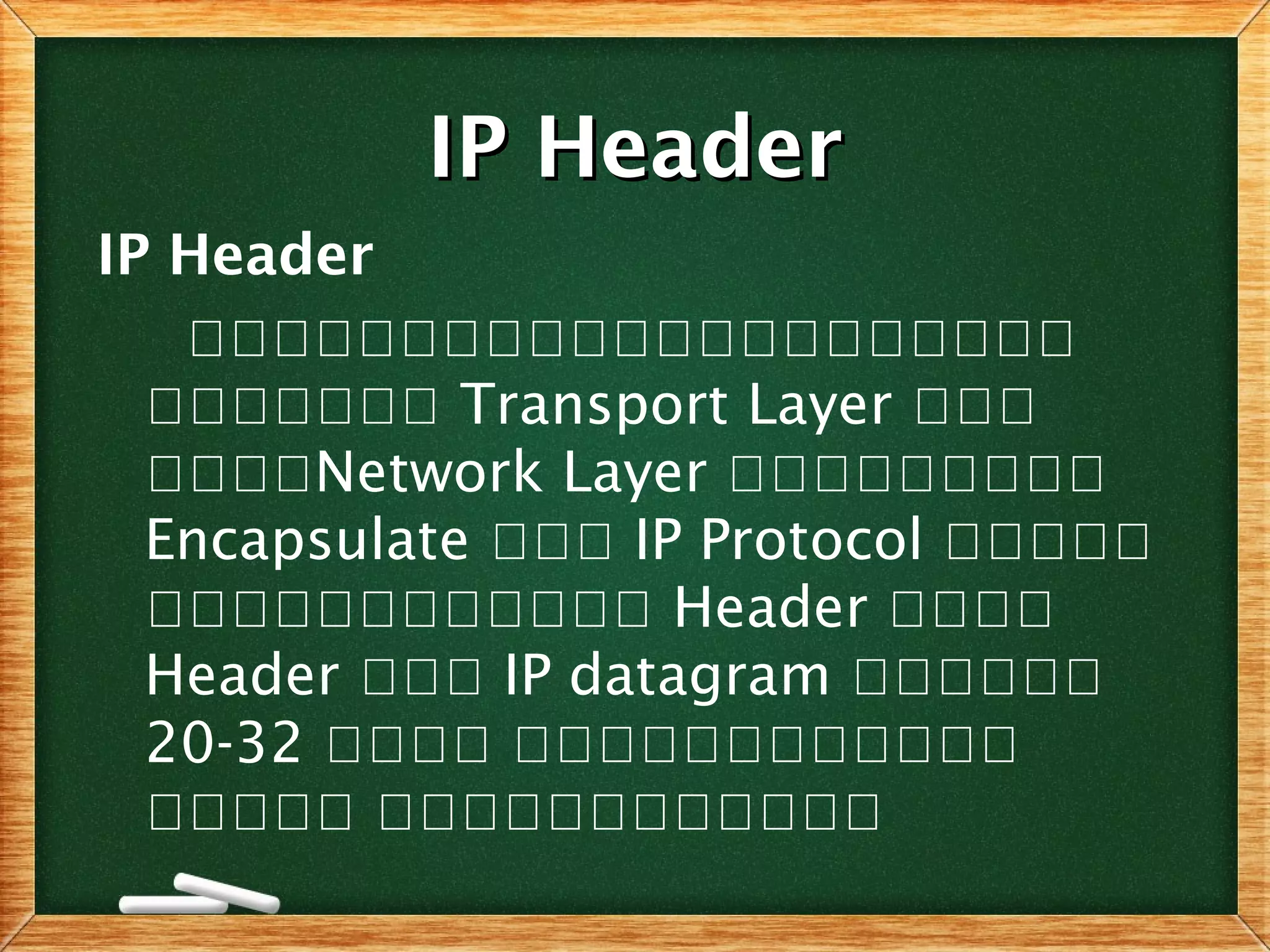 IP HeaderIP Header
IP Header
อออออออออออออออออออออ
อออออออ Transport Layer อออ
ออออNetwork Layer อออออออออ
Encapsulate อออ IP Protocol อออออ
ออออออออออออ Header ออออ
Header อออ IP datagram ออออออ
20-32 ออออ ออออออออออออ
อออออ ออออออออออออ
 