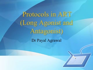 Protocols in ART
(Long Agonist and
Antagonist)
Dr Payal Agrawal
 
