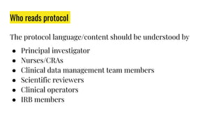 Who reads protocol
The protocol language/content should be understood by
● Principal investigator
● Nurses/CRAs
● Clinical data management team members
● Scientific reviewers
● Clinical operators
● IRB members
 