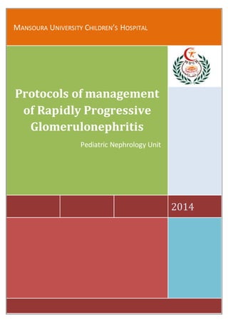 MANSOURA UNIVERSITY CHILDREN’S HOSPITAL
2014
Protocols of management
of Rapidly Progressive
Glomerulonephritis
Pediatric Nephrology Unit
 