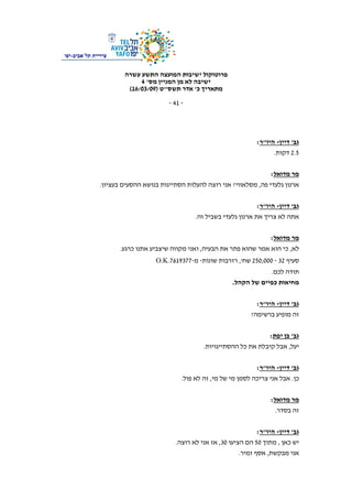 ‫פרוטוקול‬‫עשרה‬ ‫התשע‬ ‫המועצה‬ ‫ישיבות‬
‫ישיבה‬‫לא‬‫מס‬ ‫המניין‬ ‫מן‬'4
‫כ‬ ‫מתאריך‬'‫תשס‬ ‫אדר‬"‫ט‬)16/03/09(
-41-
‫תלֿאביב‬ ‫עיריית‬-‫יפו‬
‫גב‬'‫דיין‬-‫היו‬"‫ר‬:
2.5‫דקות‬.
‫מדואל‬ ‫מר‬:
‫פה‬ ‫גלעדי‬ ‫ארנון‬,‫מסלאווי‬?‫בעציון‬ ‫ההסעים‬ ‫בנושא‬ ‫הסתייגות‬ ‫להעלות‬ ‫רוצה‬ ‫אני‬.
‫גב‬'‫דיין‬-‫היו‬"‫ר‬:
‫גלעדי‬ ‫ארנון‬ ‫את‬ ‫צריך‬ ‫לא‬ ‫אתה‬‫זה‬ ‫בשביל‬.
‫מדואל‬ ‫מר‬:
‫לא‬,‫הבעיה‬ ‫את‬ ‫פתר‬ ‫שהוא‬ ‫אמר‬ ‫הוא‬ ‫כי‬,‫כרגע‬ ‫אתנו‬ ‫שיצביע‬ ‫מקווה‬ ‫ואני‬.
‫סעיף‬32-250,000‫שח‬,'‫שונות‬ ‫רזרבות‬-‫מ‬-7619377.O.K
‫לכם‬ ‫תודה‬.
‫הקהל‬ ‫של‬ ‫כפיים‬ ‫מחיאות‬.
‫גב‬'‫דיין‬-‫היו‬"‫ר‬:
‫ברשימה‬ ‫מופיע‬ ‫זה‬?
‫גב‬'‫יפת‬ ‫בן‬:
‫יעל‬,‫ההסתייגויות‬ ‫כל‬ ‫את‬ ‫קיבלת‬ ‫אבל‬.
‫גב‬'‫דיין‬-‫היו‬"‫ר‬:
‫כן‬.‫מי‬ ‫של‬ ‫מי‬ ‫לסמן‬ ‫צריכה‬ ‫אני‬ ‫אבל‬,‫פול‬ ‫לא‬ ‫זה‬.
‫מדואל‬ ‫מר‬:
‫בסדר‬ ‫זה‬.
‫גב‬'‫דיין‬-‫היו‬"‫ר‬:
‫כאן‬ ‫יש‬,‫מתוך‬50‫הציעו‬ ‫הם‬30,‫רוצה‬ ‫לא‬ ‫אני‬ ‫אז‬.
‫מבקשת‬ ‫אני‬,‫זמיר‬ ‫אסף‬.
 