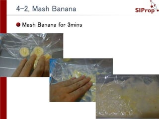 ©SIProp Project, 2006-2008 15
4-2, Mash Banana
Mash Banana for 3mins
 