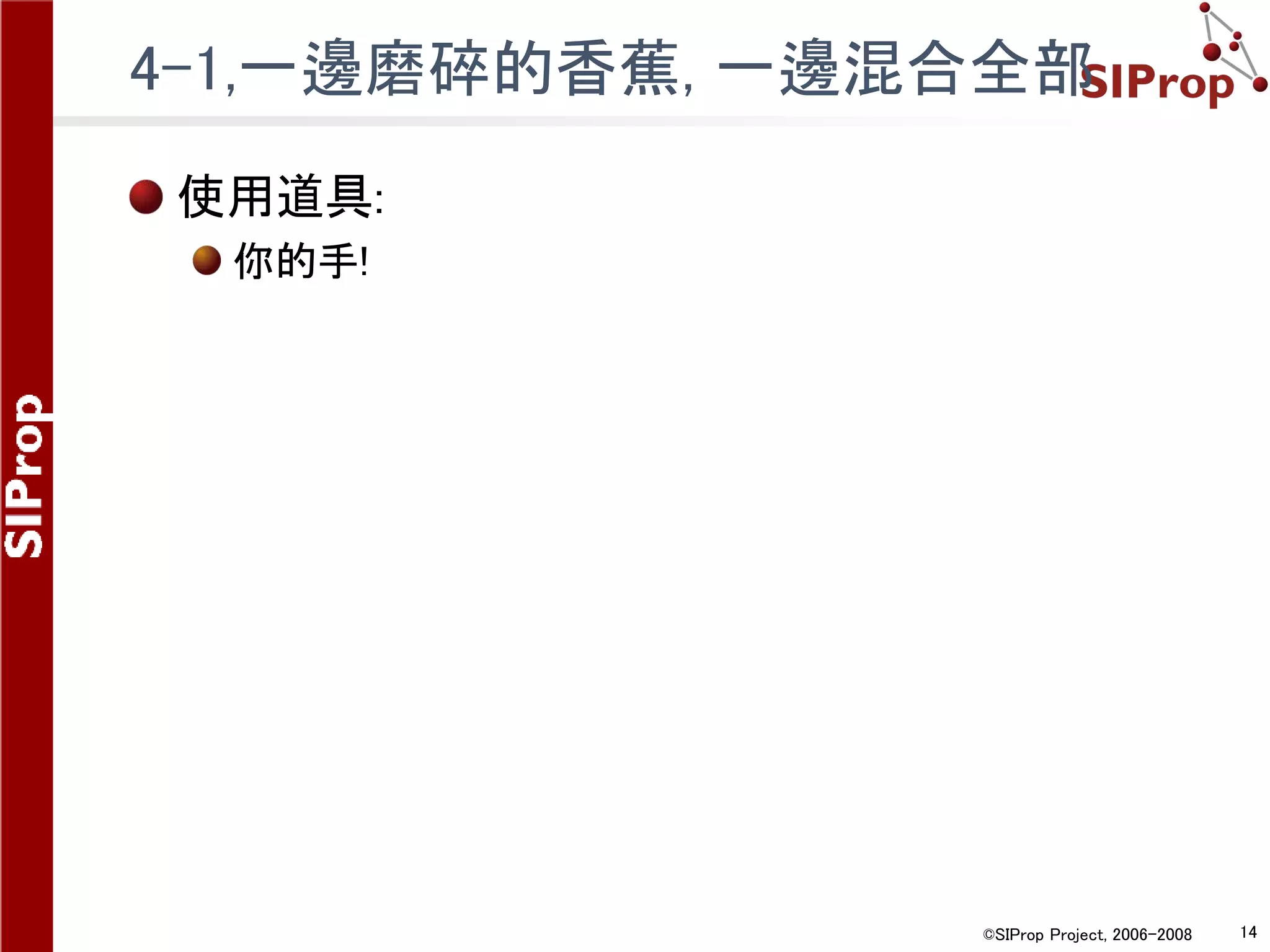 ©SIProp Project, 2006-2008 14
4-1,一邊磨碎的香蕉, 一邊混合全部
使用道具:
你的手!
 