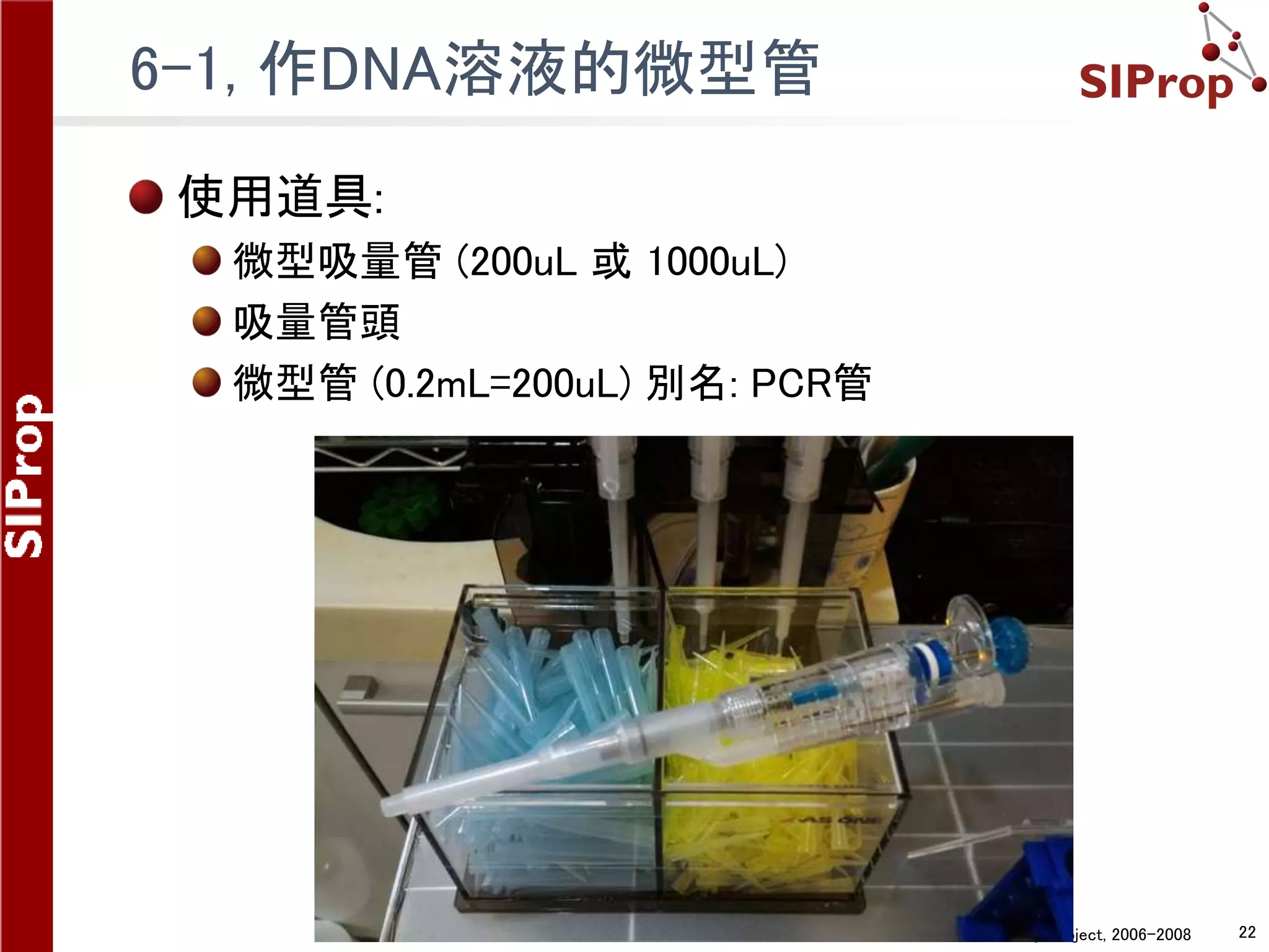 ©SIProp Project, 2006-2008 22
6-1, 作DNA溶液的微型管
使用道具:
微型吸量管 (200uL 或 1000uL)
吸量管頭
微型管 (0.2mL=200uL) 別名: PCR管
 