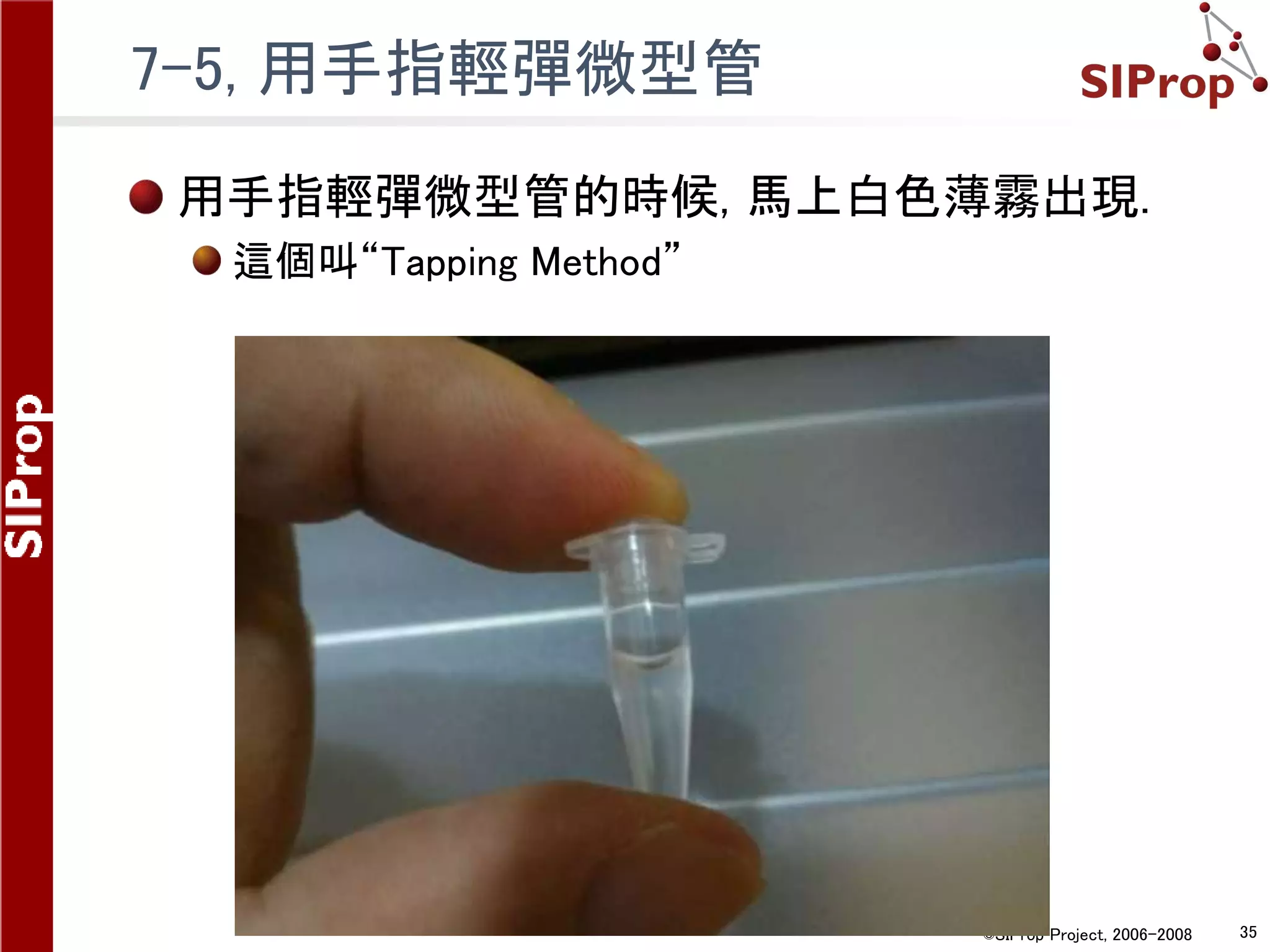 ©SIProp Project, 2006-2008 35
7-5, 用手指輕彈微型管
用手指輕彈微型管的時候, 馬上白色薄霧出現.
這個叫“Tapping Method”
 