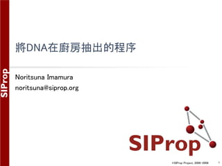 ©SIProp Project, 2006-2008 1
將DNA在廚房抽出的程序
Noritsuna Imamura
noritsuna@siprop.org
 