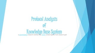 Protocol Analysis
of
Knowledge Base Systema psychological research method that elicits verbal reports from research participants.
 