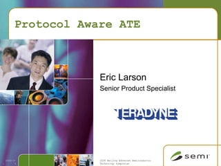 Protocol Aware ATE



                      Eric Larson
                      Senior Product Specialist




                      2008 Beijing Advanced Semiconductor
    2009-3-
                      Technology Symposium
          3
1
 
