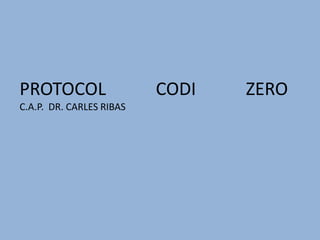 PROTOCOL                  CODI   ZERO
C.A.P. DR. CARLES RIBAS
 
