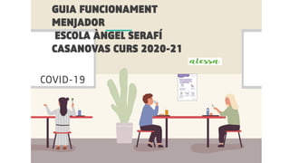 GUIA FUNCIONAMENT
MENJADOR
ESCOLA ÀNGEL SERAFÍ
CASANOVAS CURS 2020-21
COVID-19
 