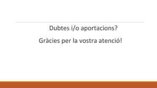Dubtes i/o aportacions?
Gràcies per la vostra atenció!
 