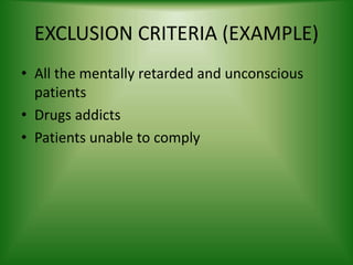 EXCLUSION CRITERIA (EXAMPLE)
• All the mentally retarded and unconscious
patients
• Drugs addicts
• Patients unable to comply
 
