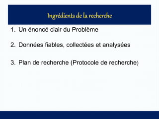 1. Un énoncé clair du Problème
2. Données fiables, collectées et analysées
3. Plan de recherche (Protocole de recherche)
 