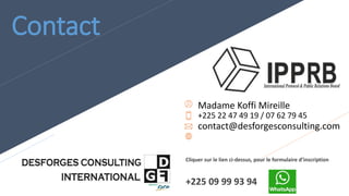 Contact
Madame Koffi Mireille
+225 22 47 49 19 / 07 62 79 45
contact@desforgesconsulting.com
Cliquer sur le lien ci-dessus, pour le formulaire d’inscription
+225 09 99 93 94
 