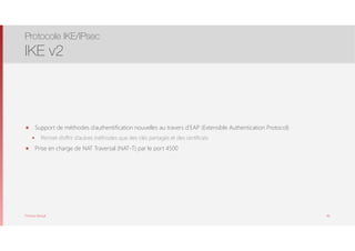 Thomas Moegli
๏ Support de méthodes d’authentification nouvelles au travers d’EAP (Extensible Authentication Protocol)
๏ Permet d’offrir d’autres méthodes que des clés partagés et des certificats
๏ Prise en charge de NAT Traversal (NAT-T) par le port 4500
Protocole IKE/IPsec
IKE v2
46
 