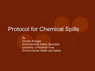 Protocol for Chemical Spills
By
Gordon Krueger
Environmental Safety Specialist
University of Northern Iowa
Environmental Health and Safety
 