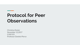 Protocol for Peer
Observations
Christina Dozier
November 12,2017
CUR/555
Professor Daniels-Pierce
 