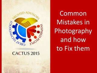 Common
Mistakes in
Photography
and how
to Fix them
 