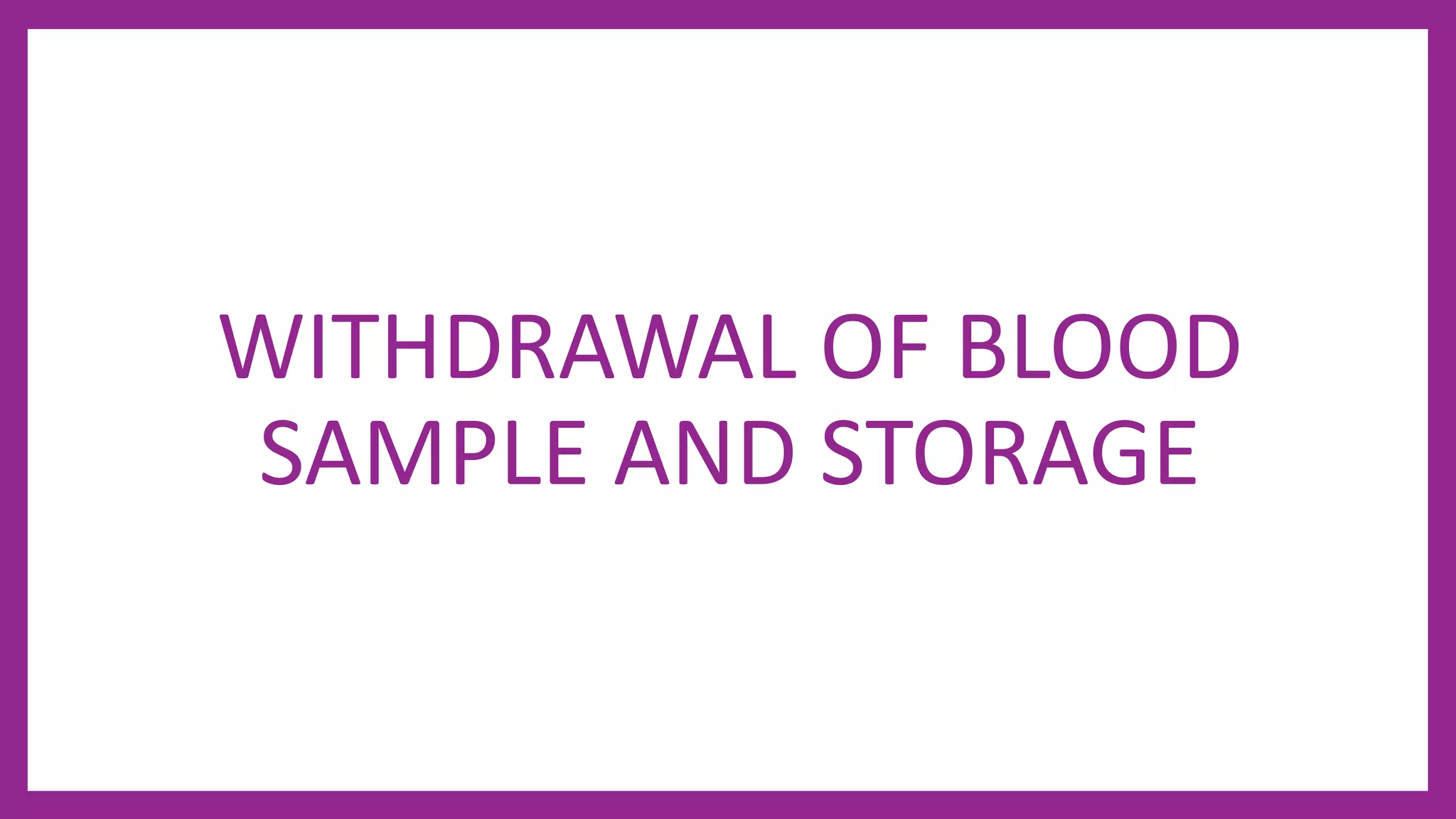 WITHDRAWAL OF BLOOD
SAMPLE AND STORAGE